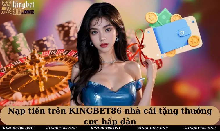 Nạp tiền trên KINGBET86 nhà cái tặng thưởng cực hấp dẫn
