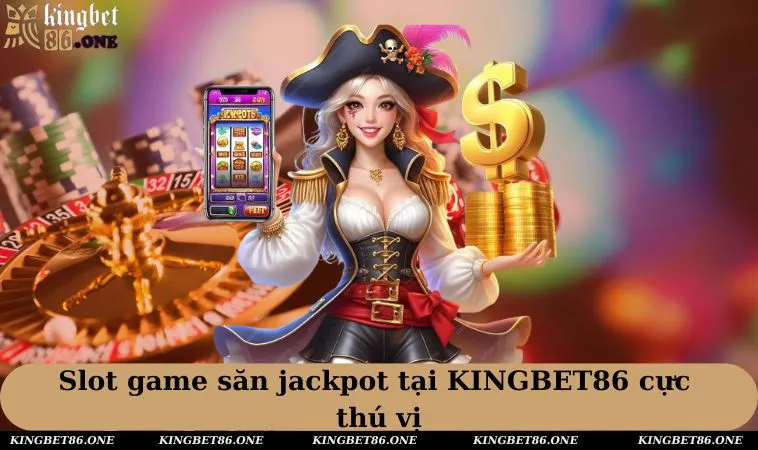 Slot game săn JACKPOT tại KINGBET86 cực thú vị